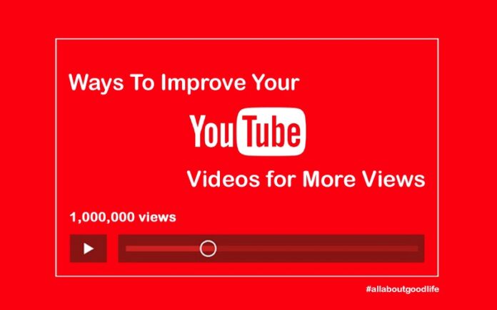 Ways To Improve Your YouTube Videos for More Views - Allaboutgoodlife